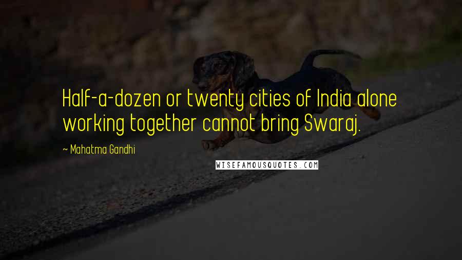 Mahatma Gandhi Quotes: Half-a-dozen or twenty cities of India alone working together cannot bring Swaraj.