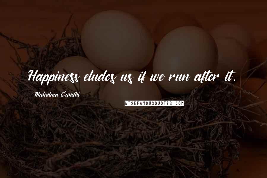 Mahatma Gandhi Quotes: Happiness eludes us if we run after it.