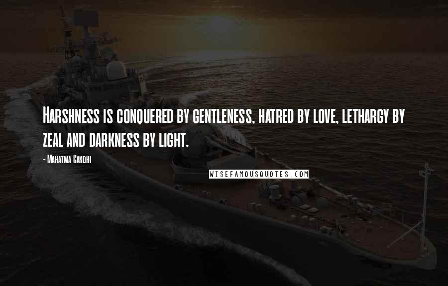 Mahatma Gandhi Quotes: Harshness is conquered by gentleness, hatred by love, lethargy by zeal and darkness by light.