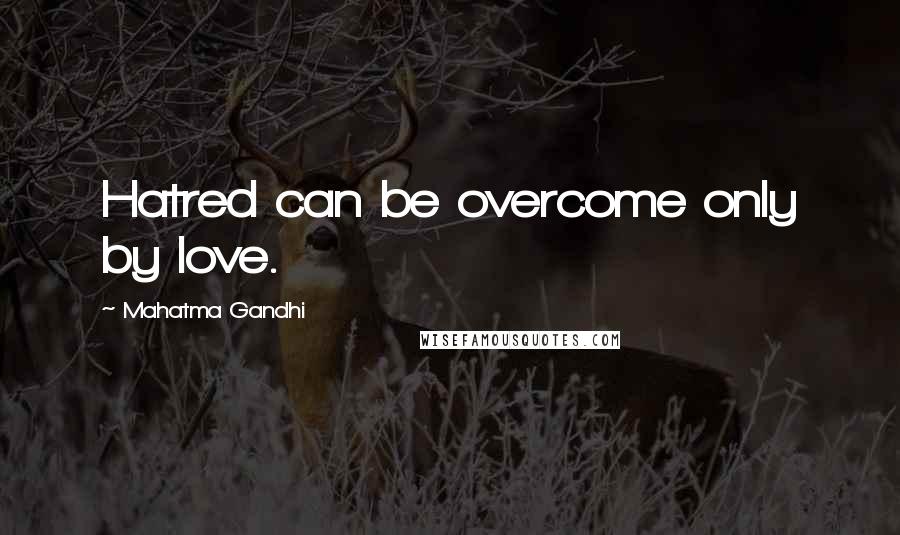 Mahatma Gandhi Quotes: Hatred can be overcome only by love.