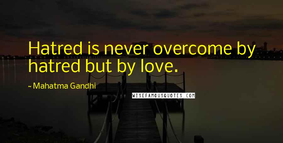 Mahatma Gandhi Quotes: Hatred is never overcome by hatred but by love.