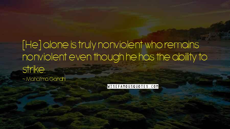 Mahatma Gandhi Quotes: [He] alone is truly nonviolent who remains nonviolent even though he has the ability to strike.