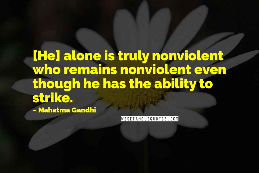 Mahatma Gandhi Quotes: [He] alone is truly nonviolent who remains nonviolent even though he has the ability to strike.