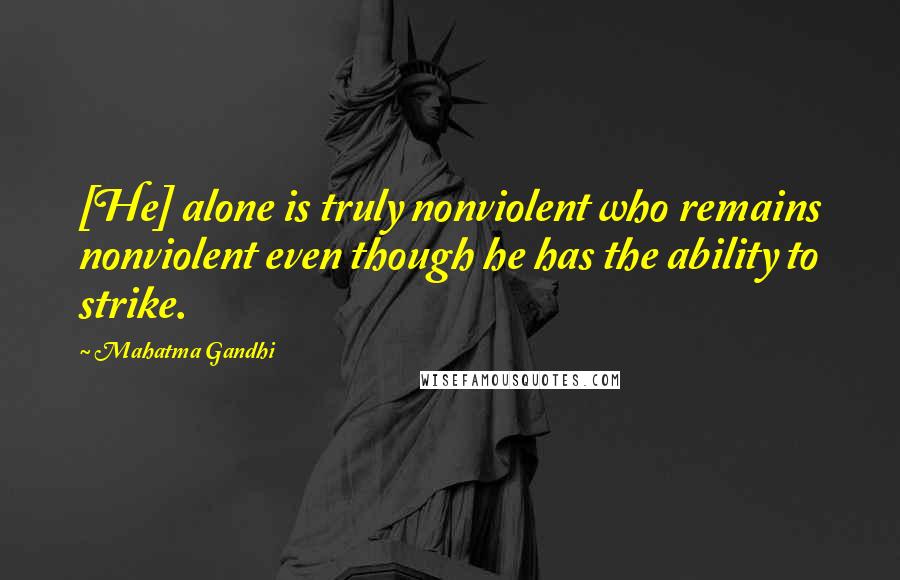 Mahatma Gandhi Quotes: [He] alone is truly nonviolent who remains nonviolent even though he has the ability to strike.