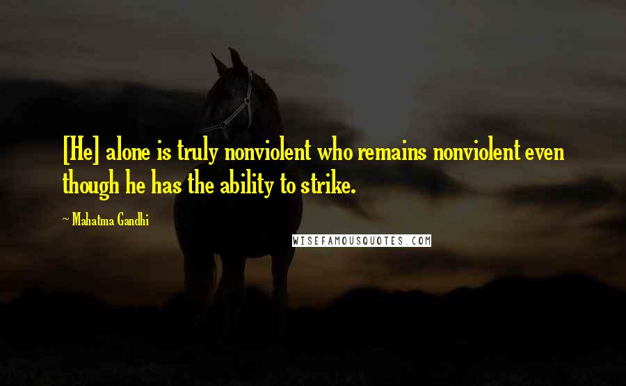 Mahatma Gandhi Quotes: [He] alone is truly nonviolent who remains nonviolent even though he has the ability to strike.