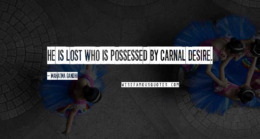 Mahatma Gandhi Quotes: He is lost who is possessed by carnal desire.