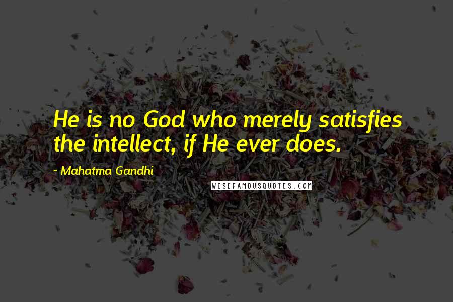 Mahatma Gandhi Quotes: He is no God who merely satisfies the intellect, if He ever does.