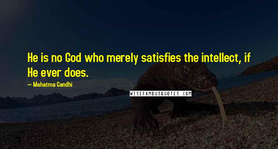 Mahatma Gandhi Quotes: He is no God who merely satisfies the intellect, if He ever does.