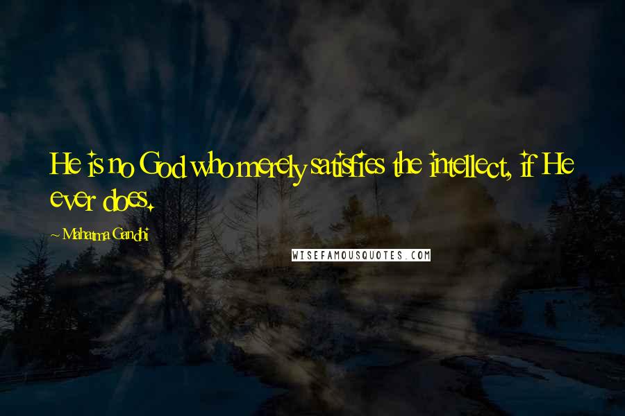 Mahatma Gandhi Quotes: He is no God who merely satisfies the intellect, if He ever does.