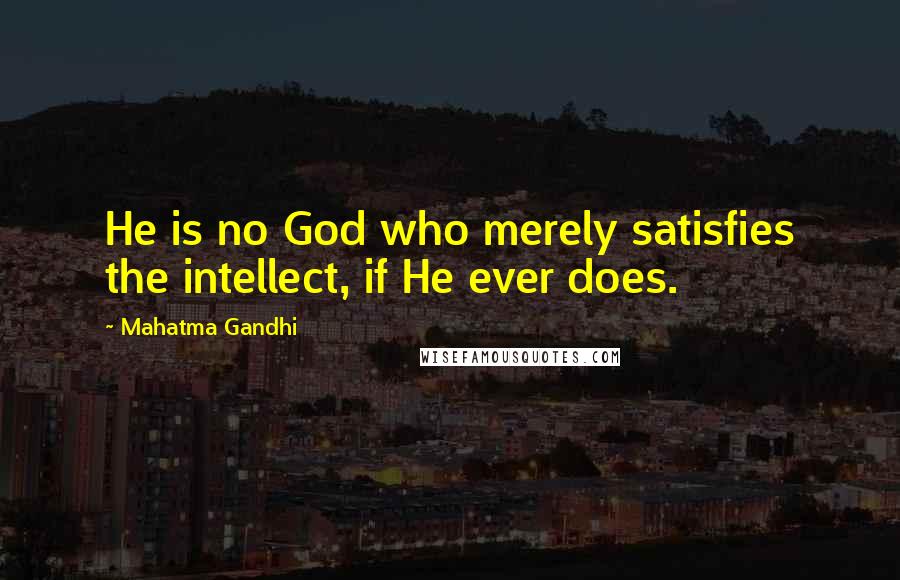 Mahatma Gandhi Quotes: He is no God who merely satisfies the intellect, if He ever does.