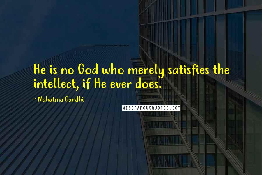 Mahatma Gandhi Quotes: He is no God who merely satisfies the intellect, if He ever does.