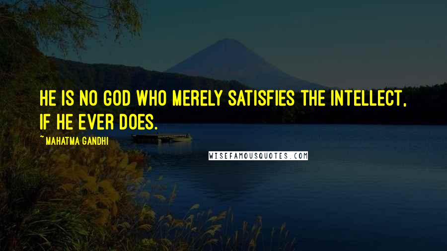 Mahatma Gandhi Quotes: He is no God who merely satisfies the intellect, if He ever does.