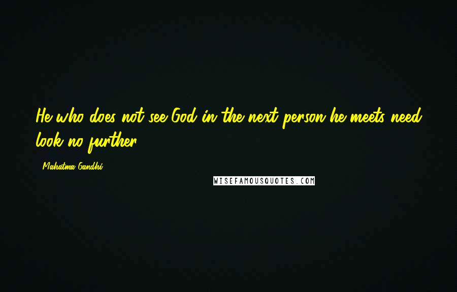 Mahatma Gandhi Quotes: He who does not see God in the next person he meets need look no further.