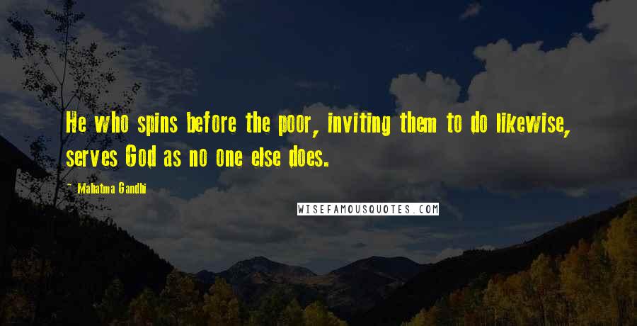 Mahatma Gandhi Quotes: He who spins before the poor, inviting them to do likewise, serves God as no one else does.