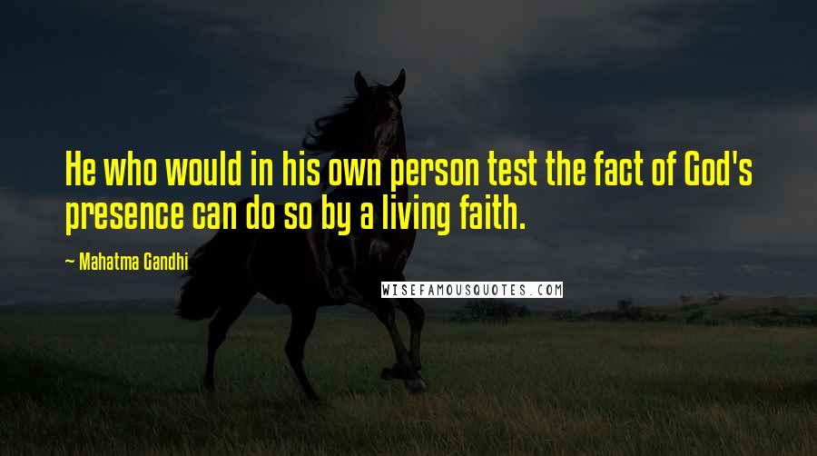 Mahatma Gandhi Quotes: He who would in his own person test the fact of God's presence can do so by a living faith.