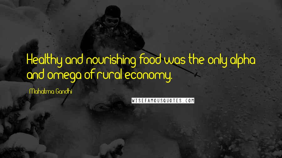 Mahatma Gandhi Quotes: Healthy and nourishing food was the only alpha and omega of rural economy.