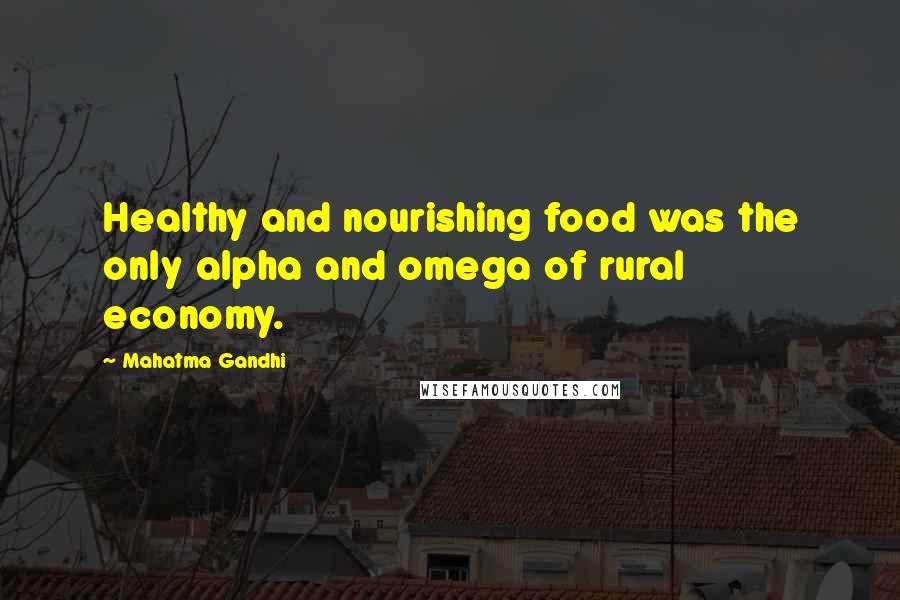 Mahatma Gandhi Quotes: Healthy and nourishing food was the only alpha and omega of rural economy.