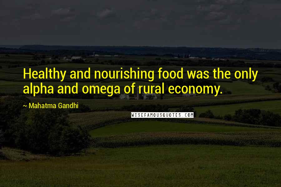 Mahatma Gandhi Quotes: Healthy and nourishing food was the only alpha and omega of rural economy.