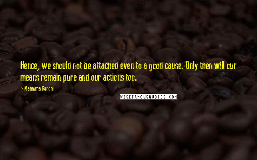 Mahatma Gandhi Quotes: Hence, we should not be attached even to a good cause. Only then will our means remain pure and our actions too.
