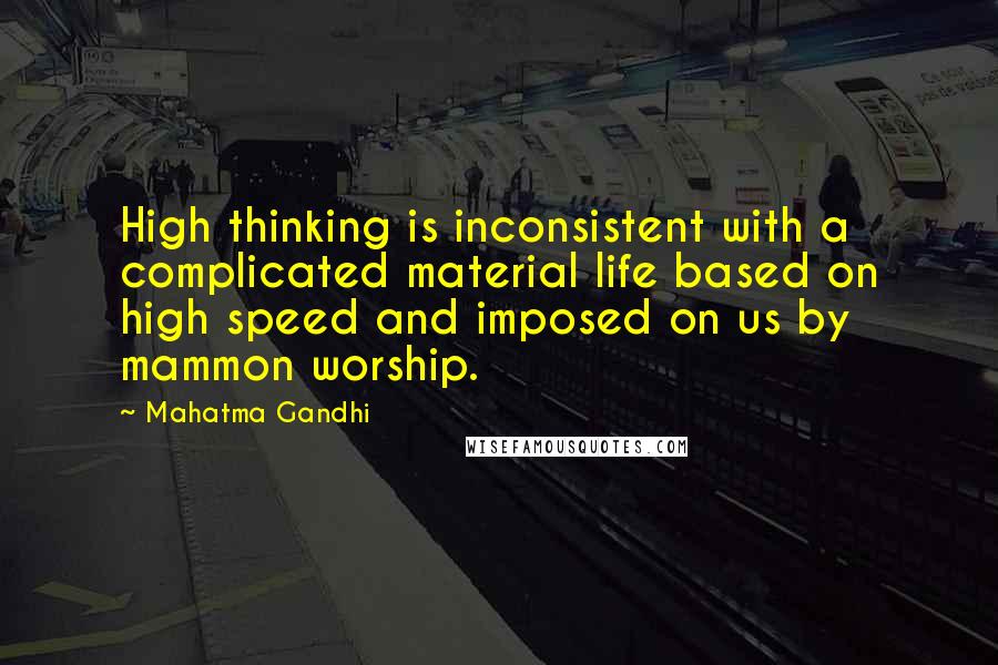 Mahatma Gandhi Quotes: High thinking is inconsistent with a complicated material life based on high speed and imposed on us by mammon worship.