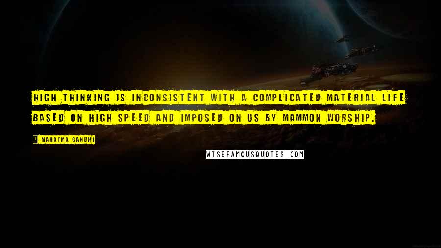 Mahatma Gandhi Quotes: High thinking is inconsistent with a complicated material life based on high speed and imposed on us by mammon worship.