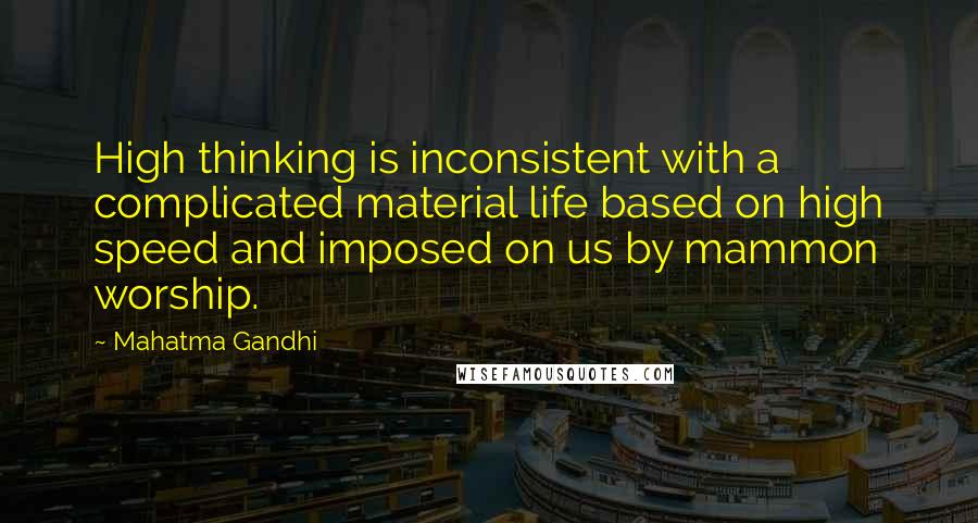 Mahatma Gandhi Quotes: High thinking is inconsistent with a complicated material life based on high speed and imposed on us by mammon worship.