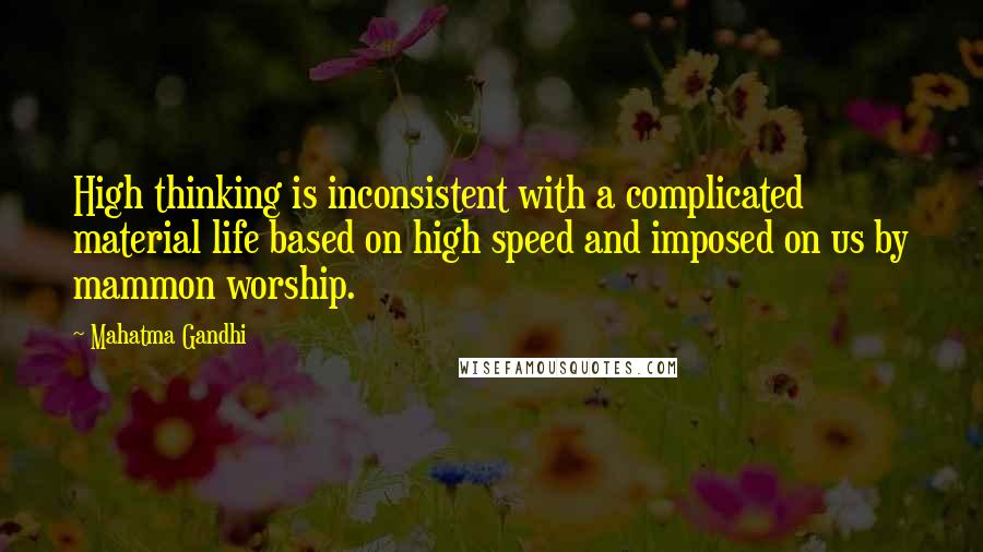 Mahatma Gandhi Quotes: High thinking is inconsistent with a complicated material life based on high speed and imposed on us by mammon worship.