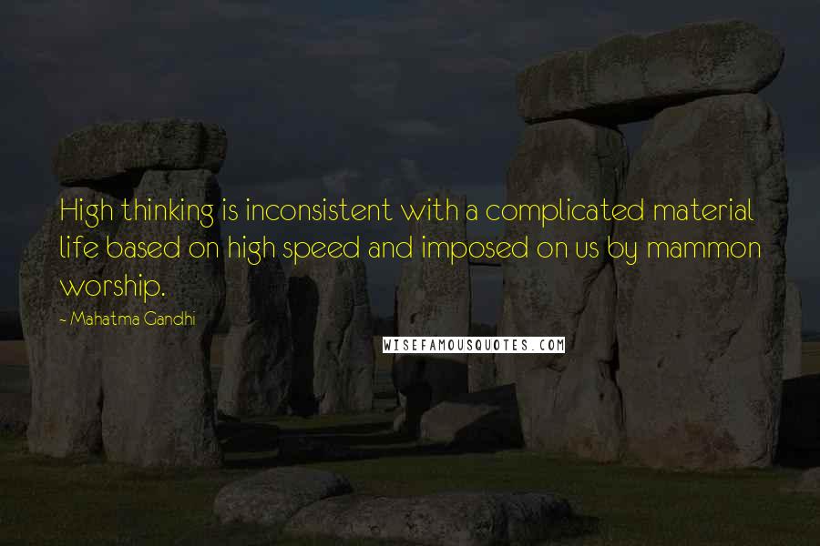 Mahatma Gandhi Quotes: High thinking is inconsistent with a complicated material life based on high speed and imposed on us by mammon worship.