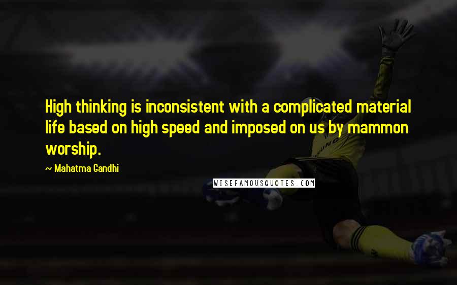 Mahatma Gandhi Quotes: High thinking is inconsistent with a complicated material life based on high speed and imposed on us by mammon worship.