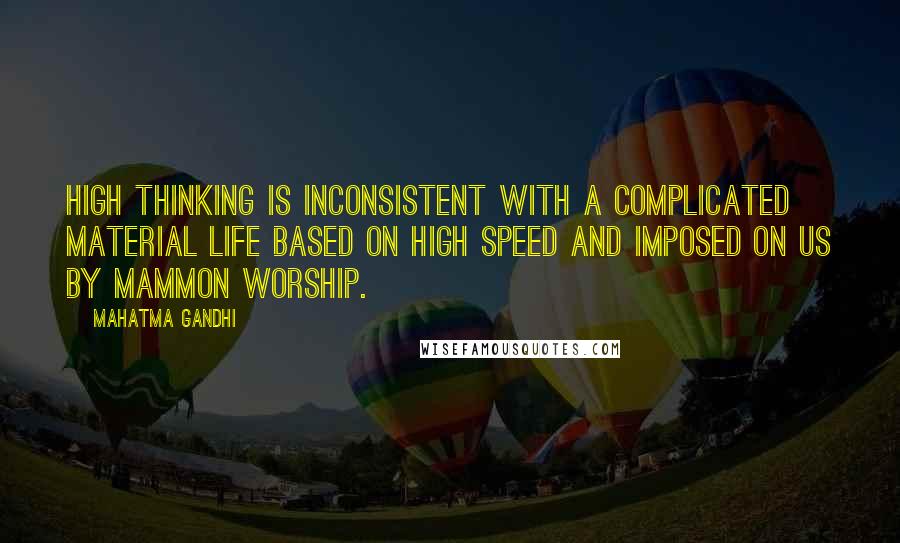 Mahatma Gandhi Quotes: High thinking is inconsistent with a complicated material life based on high speed and imposed on us by mammon worship.