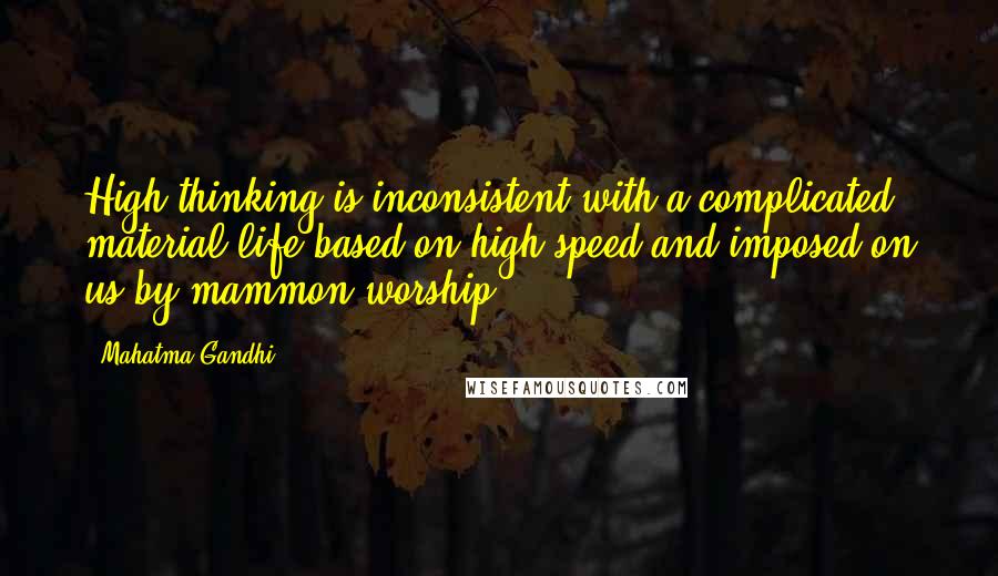 Mahatma Gandhi Quotes: High thinking is inconsistent with a complicated material life based on high speed and imposed on us by mammon worship.