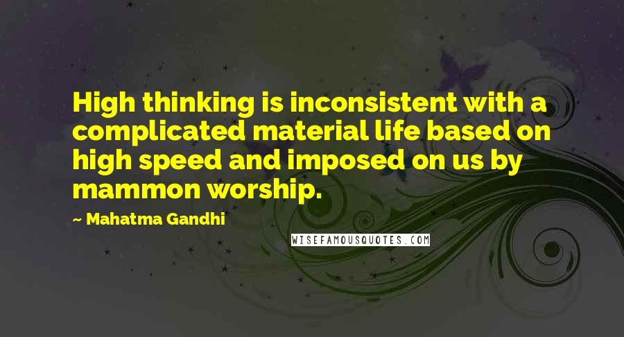 Mahatma Gandhi Quotes: High thinking is inconsistent with a complicated material life based on high speed and imposed on us by mammon worship.