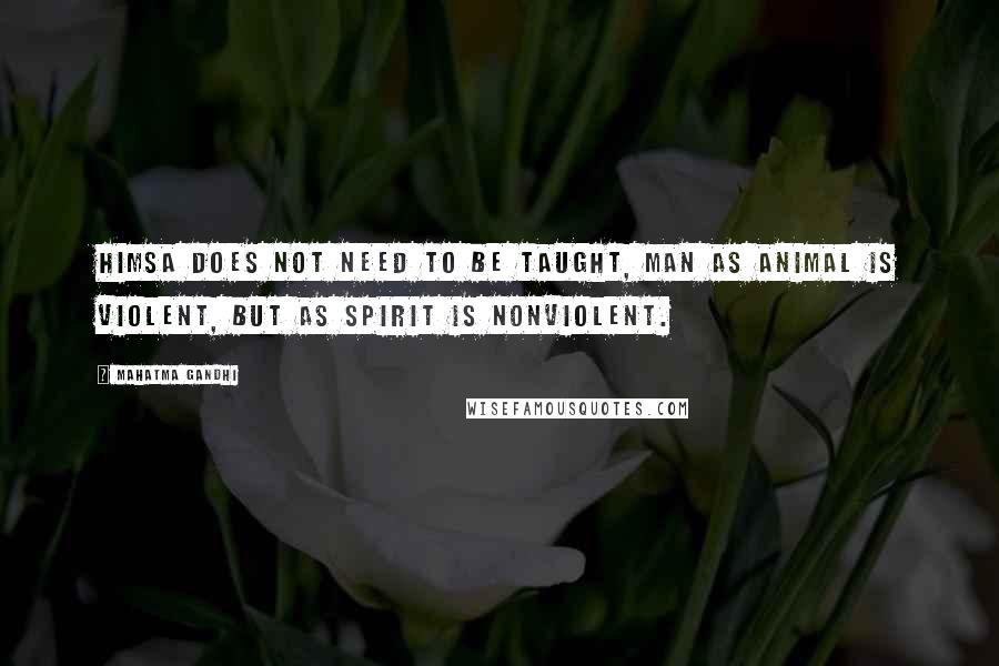 Mahatma Gandhi Quotes: Himsa does not need to be taught, Man as animal is violent, but as spirit is nonviolent.