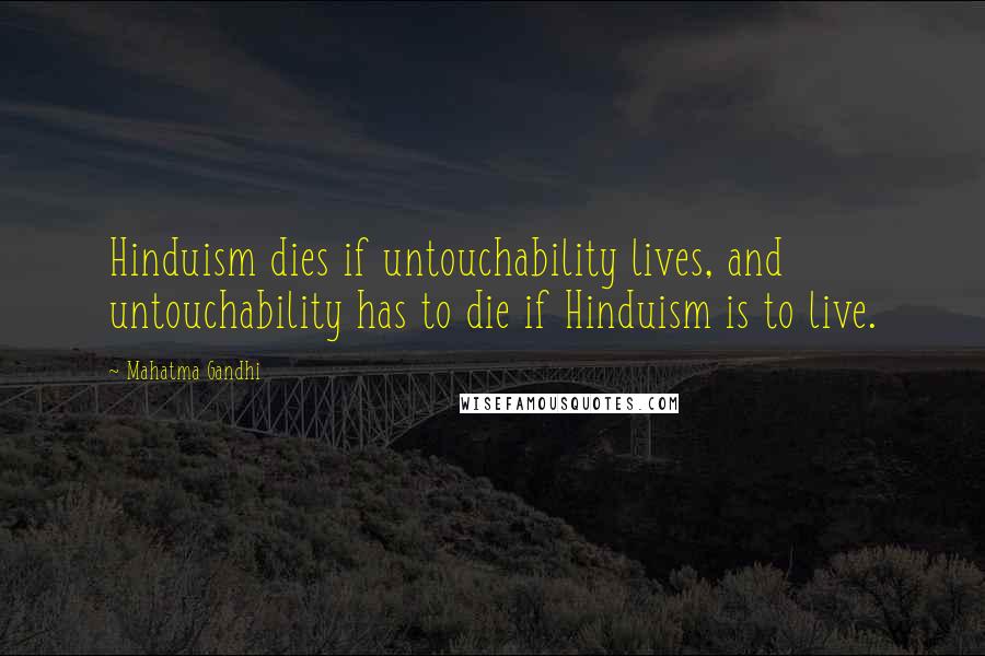 Mahatma Gandhi Quotes: Hinduism dies if untouchability lives, and untouchability has to die if Hinduism is to live.