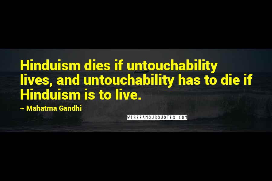 Mahatma Gandhi Quotes: Hinduism dies if untouchability lives, and untouchability has to die if Hinduism is to live.