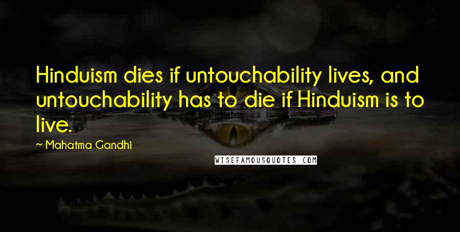 Mahatma Gandhi Quotes: Hinduism dies if untouchability lives, and untouchability has to die if Hinduism is to live.