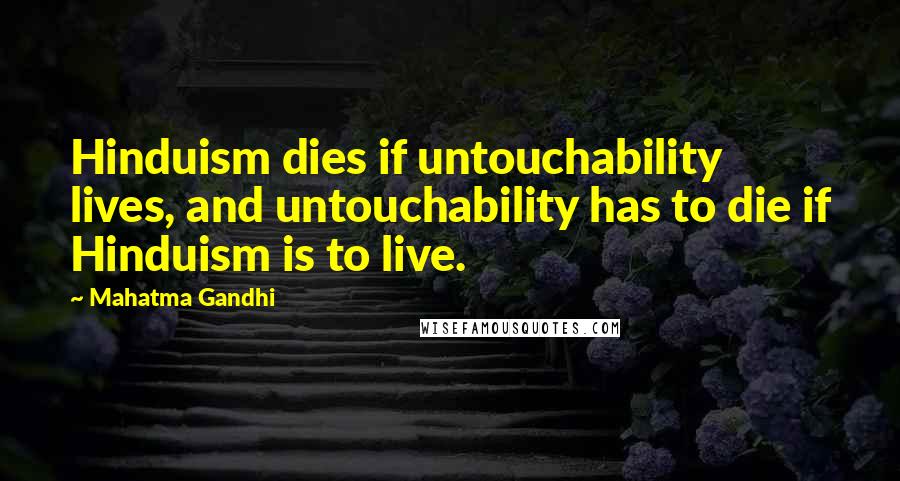 Mahatma Gandhi Quotes: Hinduism dies if untouchability lives, and untouchability has to die if Hinduism is to live.