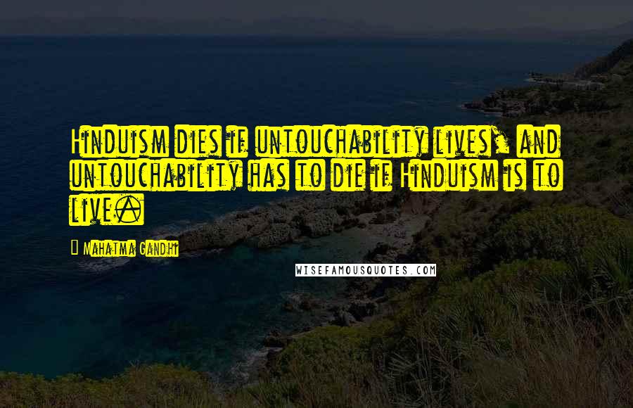 Mahatma Gandhi Quotes: Hinduism dies if untouchability lives, and untouchability has to die if Hinduism is to live.