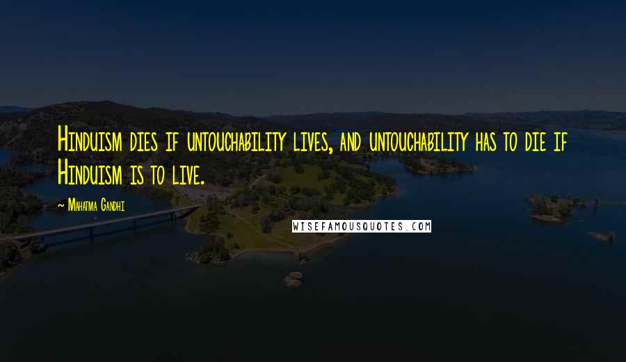 Mahatma Gandhi Quotes: Hinduism dies if untouchability lives, and untouchability has to die if Hinduism is to live.