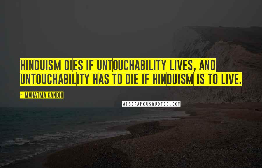 Mahatma Gandhi Quotes: Hinduism dies if untouchability lives, and untouchability has to die if Hinduism is to live.