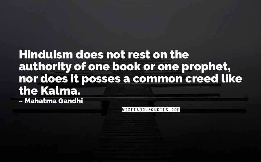 Mahatma Gandhi Quotes: Hinduism does not rest on the authority of one book or one prophet, nor does it posses a common creed like the Kalma.