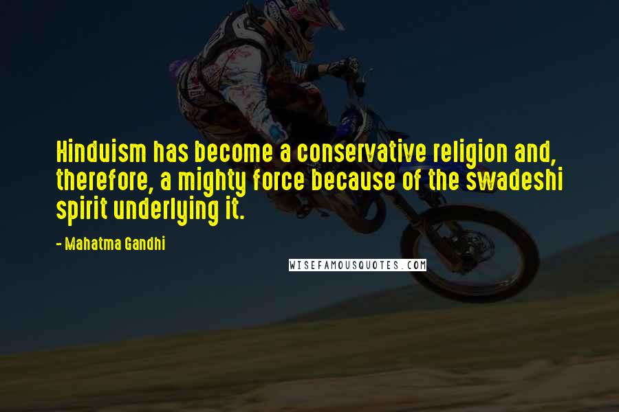 Mahatma Gandhi Quotes: Hinduism has become a conservative religion and, therefore, a mighty force because of the swadeshi spirit underlying it.