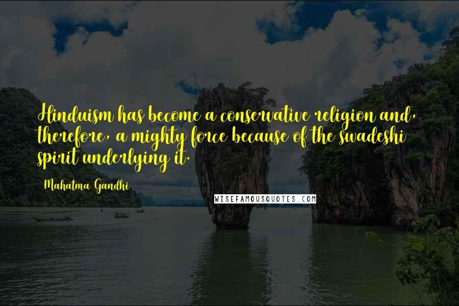 Mahatma Gandhi Quotes: Hinduism has become a conservative religion and, therefore, a mighty force because of the swadeshi spirit underlying it.
