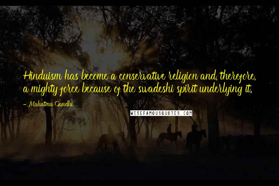Mahatma Gandhi Quotes: Hinduism has become a conservative religion and, therefore, a mighty force because of the swadeshi spirit underlying it.