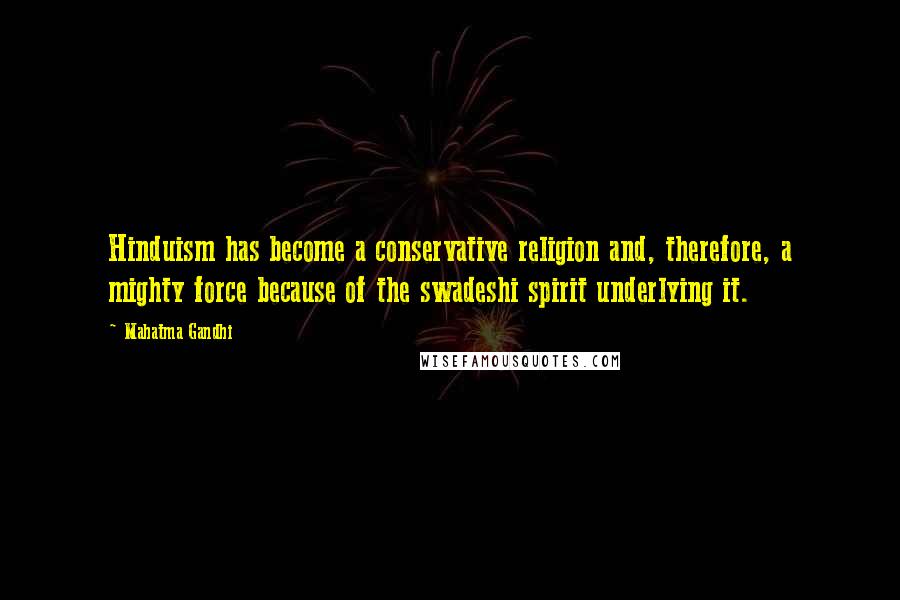 Mahatma Gandhi Quotes: Hinduism has become a conservative religion and, therefore, a mighty force because of the swadeshi spirit underlying it.