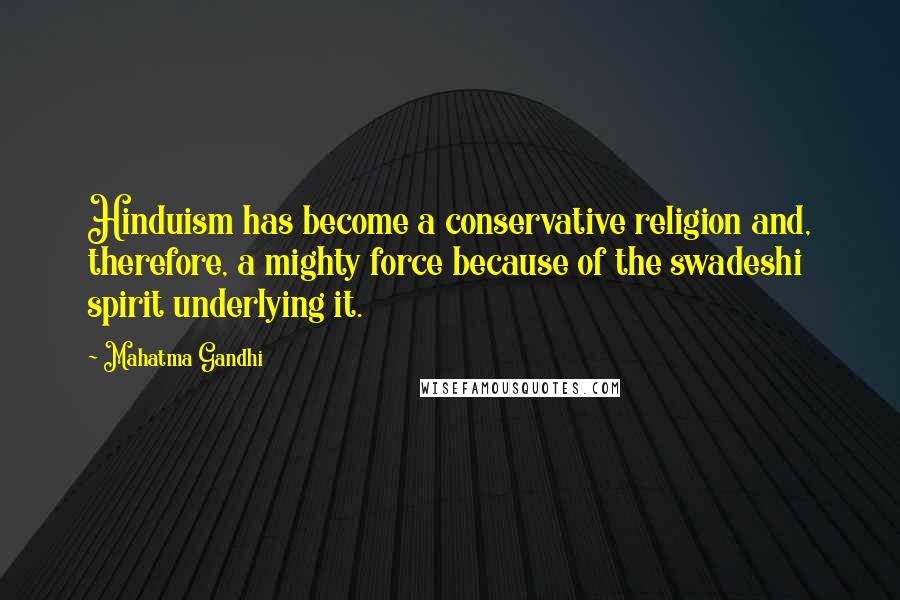 Mahatma Gandhi Quotes: Hinduism has become a conservative religion and, therefore, a mighty force because of the swadeshi spirit underlying it.