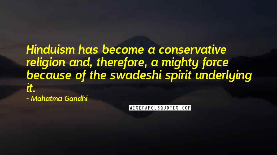 Mahatma Gandhi Quotes: Hinduism has become a conservative religion and, therefore, a mighty force because of the swadeshi spirit underlying it.