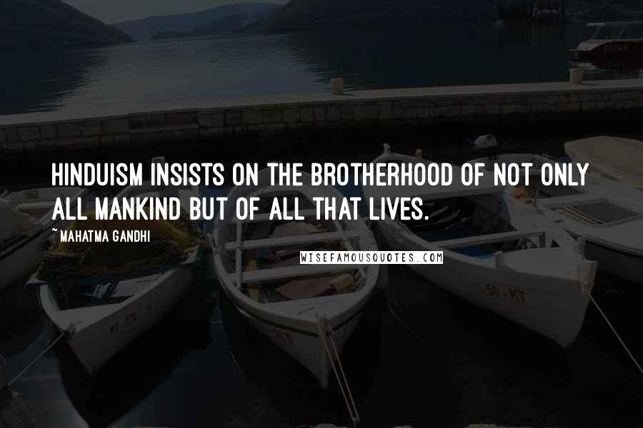 Mahatma Gandhi Quotes: Hinduism insists on the brotherhood of not only all mankind but of all that lives.