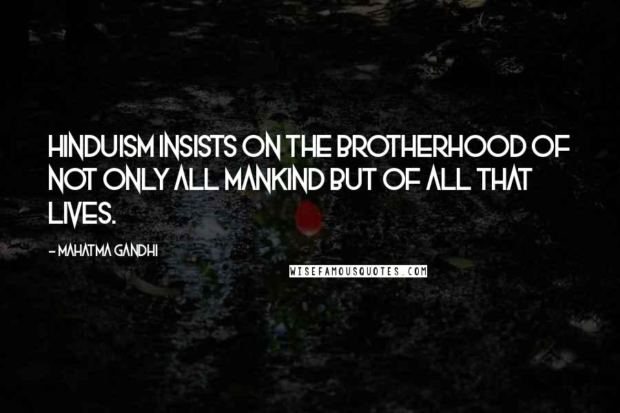 Mahatma Gandhi Quotes: Hinduism insists on the brotherhood of not only all mankind but of all that lives.