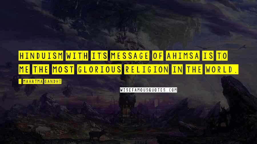 Mahatma Gandhi Quotes: Hinduism with its message of ahimsa is to me the most glorious religion in the world.